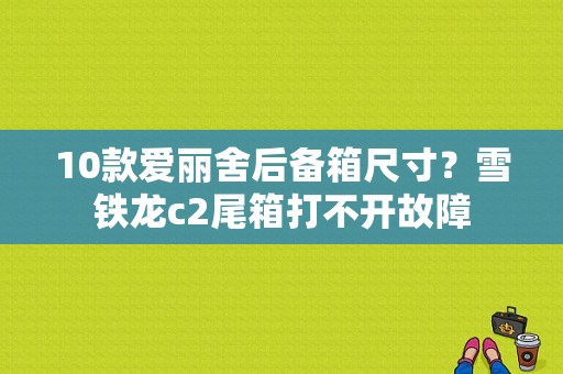 10款爱丽舍后备箱尺寸？雪铁龙c2尾箱打不开故障-图1