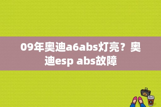 09年奥迪a6abs灯亮？奥迪esp abs故障-图1