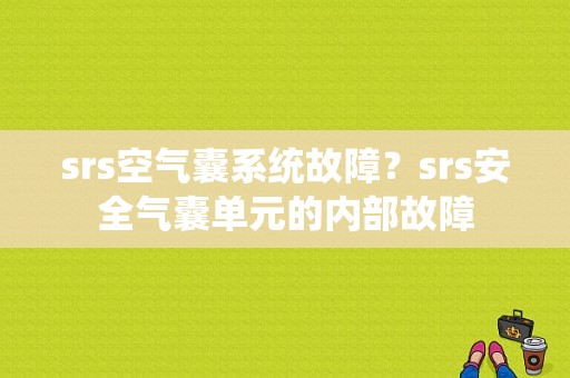 srs空气囊系统故障？srs安全气囊单元的内部故障-图1