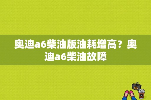 奥迪a6柴油版油耗增高？奥迪a6柴油故障-图1