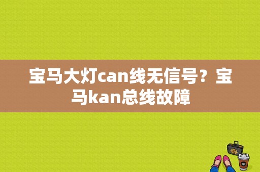 宝马大灯can线无信号？宝马kan总线故障-图1