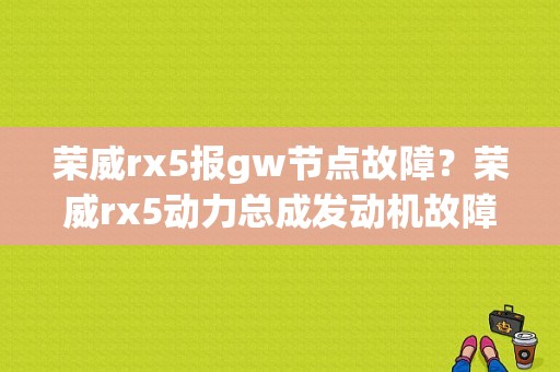 荣威rx5报gw节点故障？荣威rx5动力总成发动机故障论坛-图1