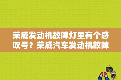 荣威发动机故障灯里有个感叹号？荣威汽车发动机故障灯-图1