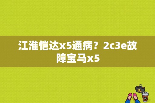 江淮恺达x5通病？2c3e故障宝马x5