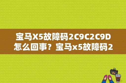 宝马X5故障码2C9C2C9D怎么回事？宝马x5故障码2c56-图1