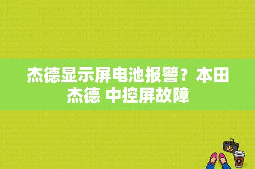 杰德显示屏电池报警？本田杰德 中控屏故障-图1