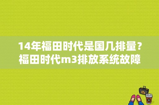 14年福田时代是国几排量？福田时代m3排放系统故障指示灯-图1
