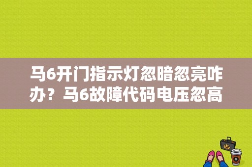马6开门指示灯忽暗忽亮咋办？马6故障代码电压忽高忽低-图1