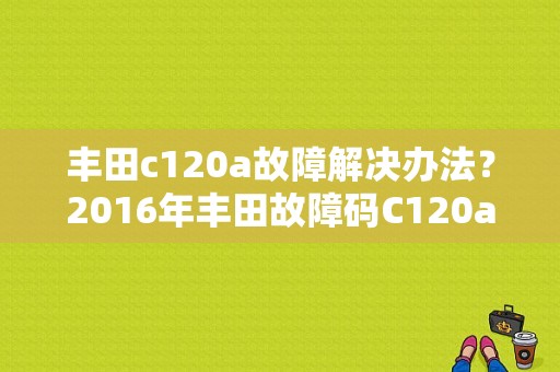 丰田c120a故障解决办法？2016年丰田故障码C120a-图1