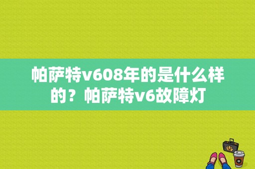 帕萨特v608年的是什么样的？帕萨特v6故障灯-图1