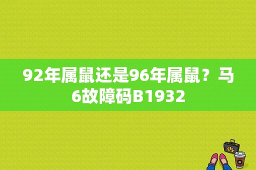 92年属鼠还是96年属鼠？马6故障码B1932-图1