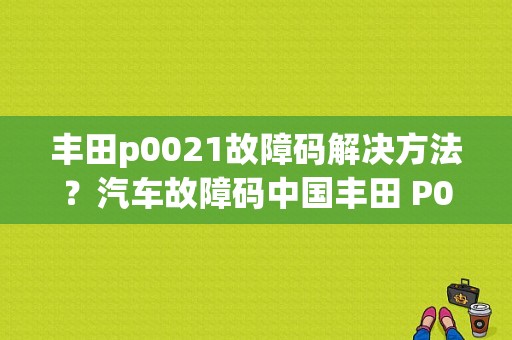 丰田p0021故障码解决方法？汽车故障码中国丰田 P0021-图1