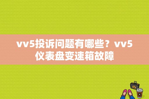 vv5投诉问题有哪些？vv5仪表盘变速箱故障-图1