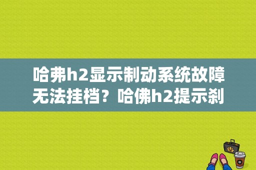 哈弗h2显示制动系统故障无法挂档？哈佛h2提示刹车故障-图1