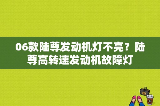 06款陆尊发动机灯不亮？陆尊高转速发动机故障灯-图1