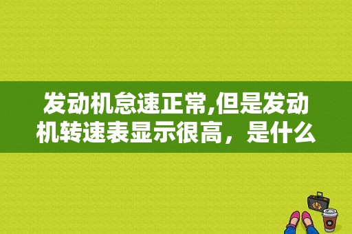 发动机怠速正常,但是发动机转速表显示很高，是什么情况？高转速后发动机故障灯亮-图1