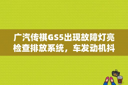 广汽传祺GS5出现故障灯亮检查排放系统，车发动机抖动？广汽传祺GS5充电故障灯-图1