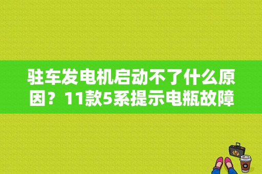 驻车发电机启动不了什么原因？11款5系提示电瓶故障无法启动-图1