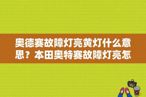 奥德赛故障灯亮黄灯什么意思？本田奥特赛故障灯亮怎么回事-图1