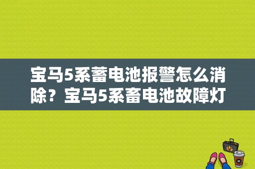 宝马5系蓄电池报警怎么消除？宝马5系畜电池故障灯-图1