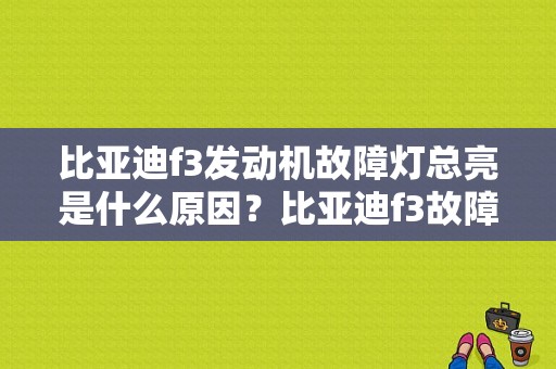 比亚迪f3发动机故障灯总亮是什么原因？比亚迪f3故障灯经常亮-图1