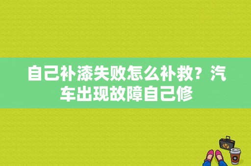 自己补漆失败怎么补救？汽车出现故障自己修-图1