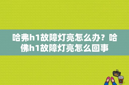 哈弗h1故障灯亮怎么办？哈佛h1故障灯亮怎么回事-图1