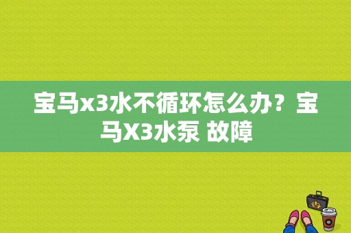 宝马x3水不循环怎么办？宝马X3水泵 故障-图1