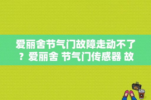 爱丽舍节气门故障走动不了？爱丽舍 节气门传感器 故障-图1