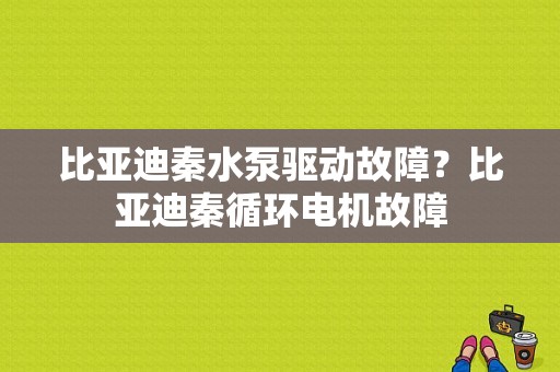 比亚迪秦水泵驱动故障？比亚迪秦循环电机故障-图1