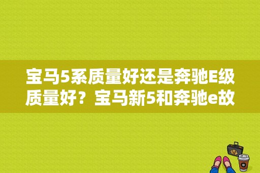 宝马5系质量好还是奔驰E级质量好？宝马新5和奔驰e故障率-图1