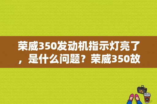 荣威350发动机指示灯亮了，是什么问题？荣威350故障灯亮图片-图1