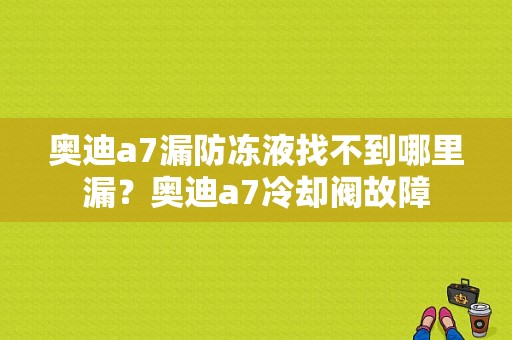 奥迪a7漏防冻液找不到哪里漏？奥迪a7冷却阀故障-图1