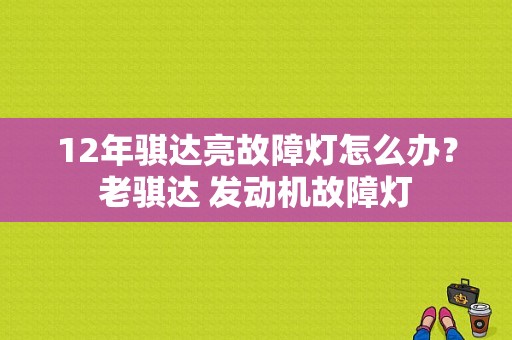 12年骐达亮故障灯怎么办？老骐达 发动机故障灯-图1