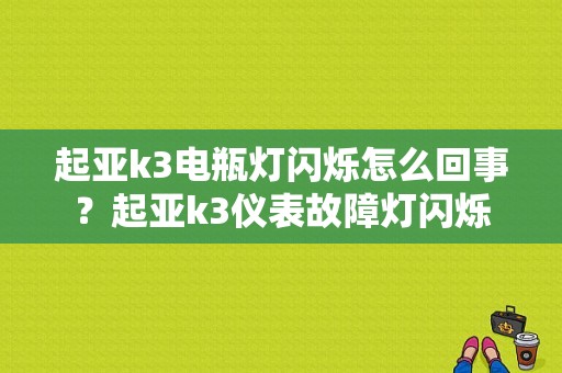 起亚k3电瓶灯闪烁怎么回事？起亚k3仪表故障灯闪烁-图1