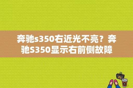 奔驰s350右近光不亮？奔驰S350显示右前侧故障-图1