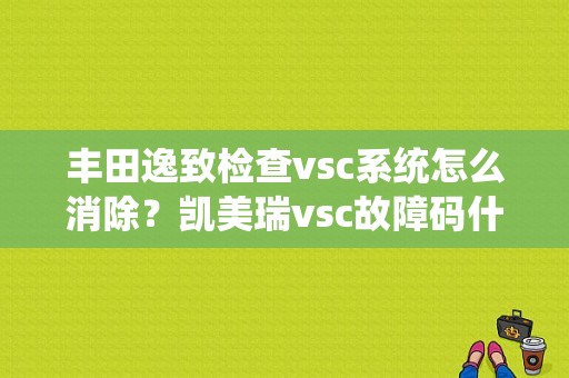 丰田逸致检查vsc系统怎么消除？凯美瑞vsc故障码什么意思-图1