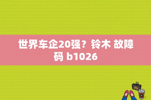 世界车企20强？铃木 故障码 b1026-图1
