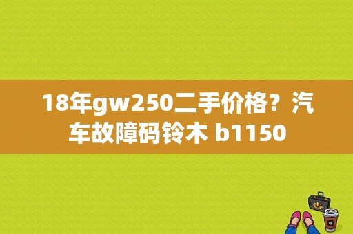 18年gw250二手价格？汽车故障码铃木 b1150-图1