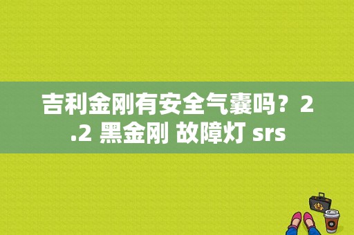 吉利金刚有安全气囊吗？2.2 黑金刚 故障灯 srs-图1