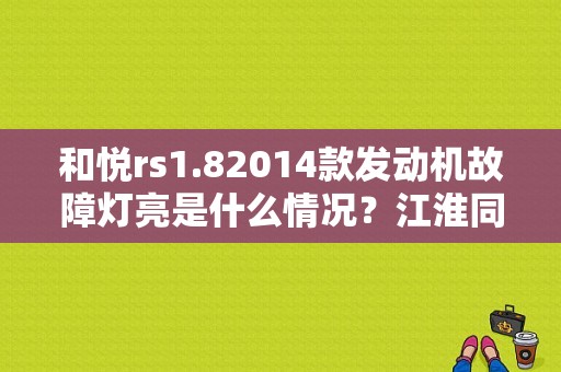 和悦rs1.82014款发动机故障灯亮是什么情况？江淮同悦rs机汽故障灯亮怎么回事-图1