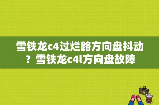 雪铁龙c4过烂路方向盘抖动？雪铁龙c4l方向盘故障-图1
