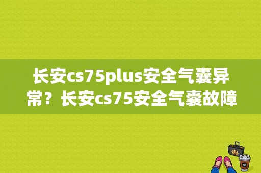 长安cs75plus安全气囊异常？长安cs75安全气囊故障维修-图1