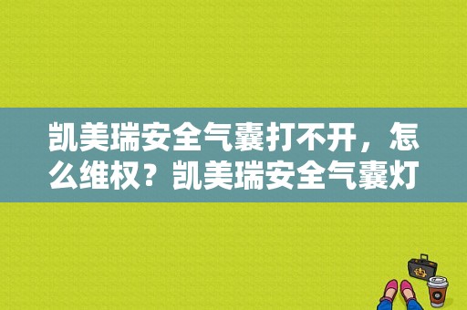 凯美瑞安全气囊打不开，怎么维权？凯美瑞安全气囊灯亮电脑检测没故障-图1