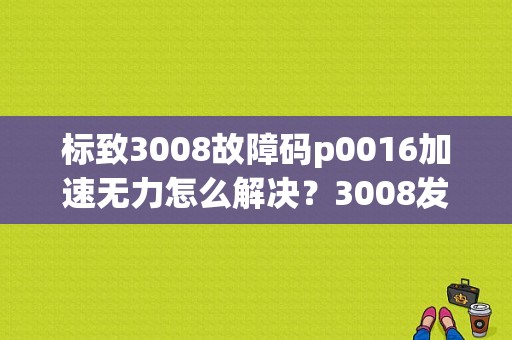 标致3008故障码p0016加速无力怎么解决？3008发动机故障灯亮 加速无力-图1