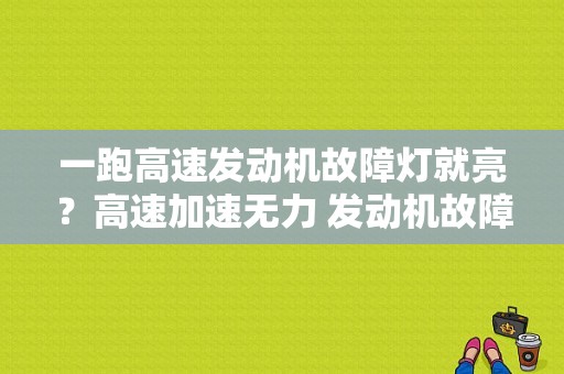 一跑高速发动机故障灯就亮？高速加速无力 发动机故障灯亮-图1
