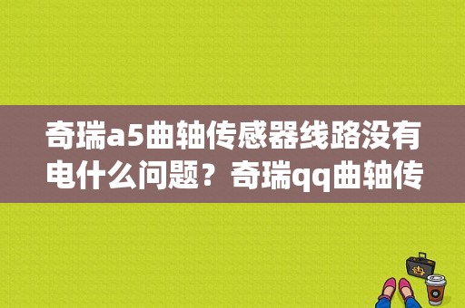 奇瑞a5曲轴传感器线路没有电什么问题？奇瑞qq曲轴传感器故障-图1