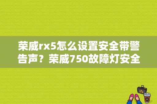 荣威rx5怎么设置安全带警告声？荣威750故障灯安全带-图1