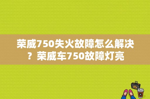 荣威750失火故障怎么解决？荣威车750故障灯亮-图1