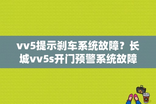 vv5提示刹车系统故障？长城vv5s开门预警系统故障-图1